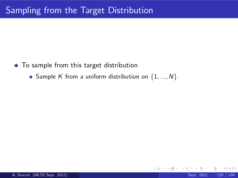 Slide: Sampling from the Target Distribution

To sample from this target distribution
Sample K from a uniform distribution on f1, ..., N g.

A. Doucet (MLSS Sept. 2012)

Sept. 2012

125 / 136

