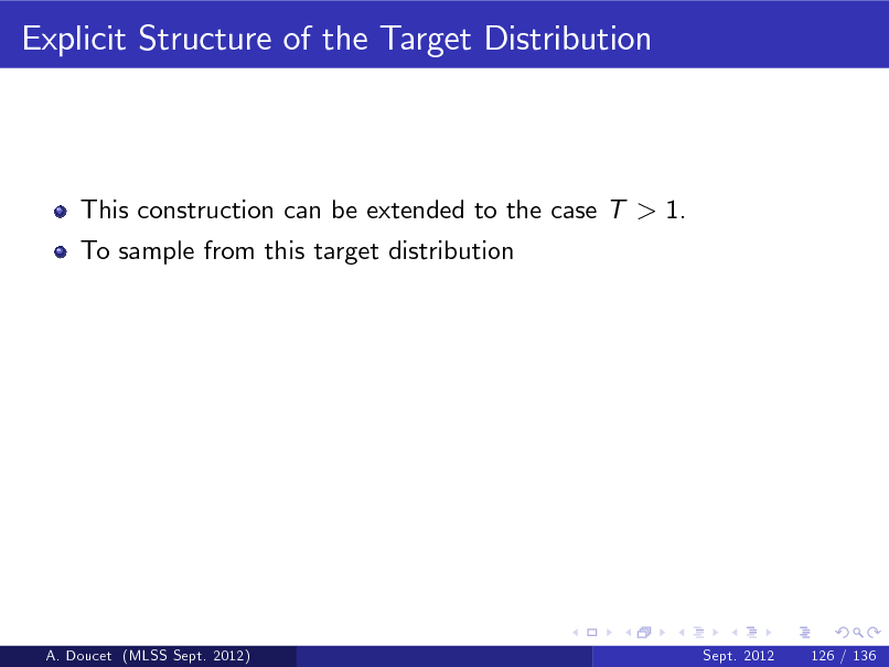 Slide: Explicit Structure of the Target Distribution

This construction can be extended to the case T > 1. To sample from this target distribution

A. Doucet (MLSS Sept. 2012)

Sept. 2012

126 / 136

