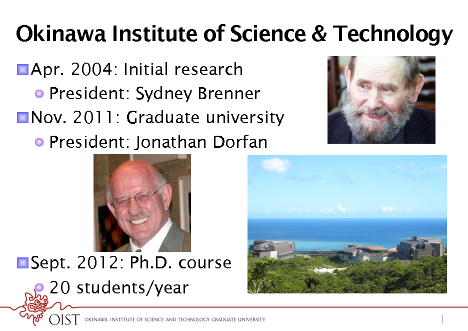 Slide: Okinawa Institute of Science & Technology
! Apr. 2004: Initial research !  President: Sydney Brenner ! Nov. 2011: Graduate university !  President: Jonathan Dorfan

! Sept. 2012: Ph.D. course !  20 students/year

