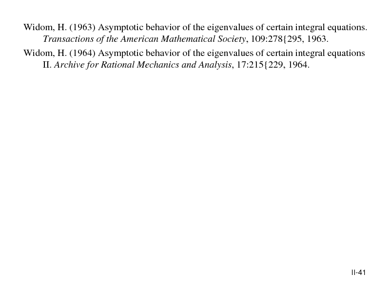 Slide: Widom, H. (1963) Asymptotic behavior of the eigenvalues of certain integral equations. Transactions of the American Mathematical Society, 109:278{295, 1963. Widom, H. (1964) Asymptotic behavior of the eigenvalues of certain integral equations II. Archive for Rational Mechanics and Analysis, 17:215{229, 1964.

II-41

