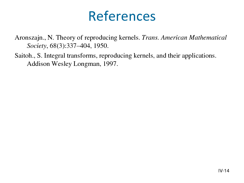 Slide: References
Aronszajn., N. Theory of reproducing kernels. Trans. American Mathematical Society, 68(3):337404, 1950. Saitoh., S. Integral transforms, reproducing kernels, and their applications. Addison Wesley Longman, 1997.

IV-14

