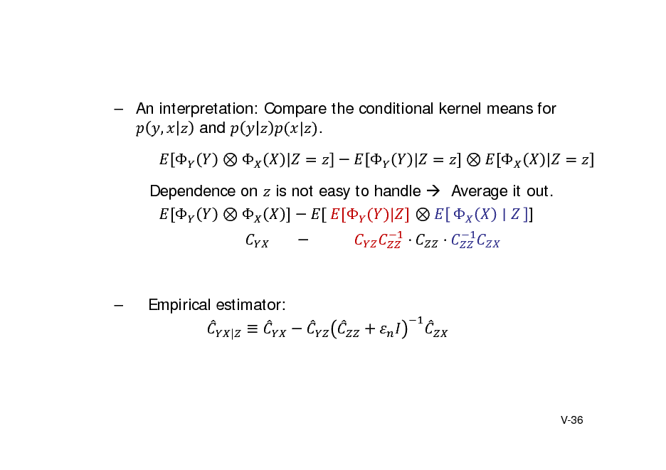 Slide:  An interpretation: Compare the conditional kernel means for , and | .    |  

Dependence on  

is not easy to handle  Average it out. 	  |   ] 							 												  



Empirical estimator: | 

V-36

