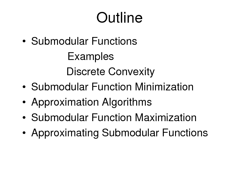 Slide: Outline
 Submodular Functions Examples Discrete Convexity  Submodular Function Minimization  Approximation Algorithms  Submodular Function Maximization  Approximating Submodular Functions

