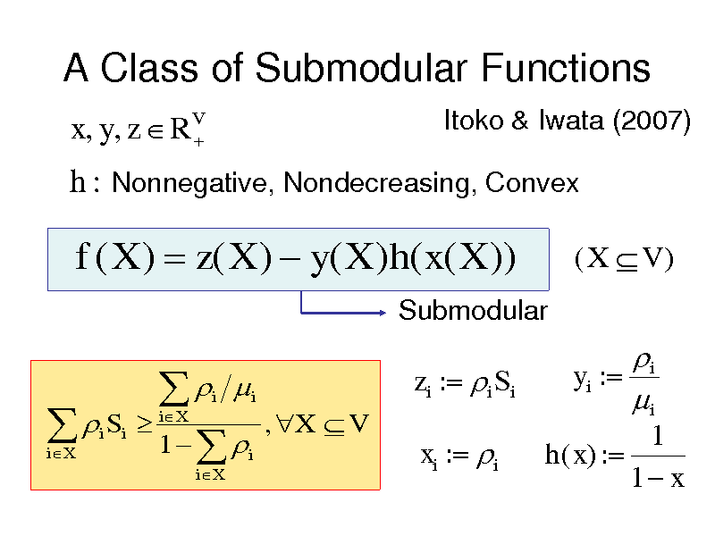 Slide: A Class of Submodular Functions
x, y, z  RV 
Itoko & Iwata (2007)

h : Nonnegative, Nondecreasing, Convex

f ( X )  z( X )  y( X )h( x( X ))
Submodular

(X V )

  i Si
iX

   1  
iX i iX

i

zi : i Si
, X  V

i yi : i
1 h( x) : 1 x

i

xi : i


