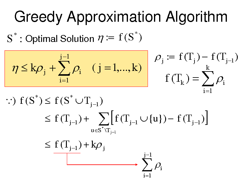 Slide: Greedy Approximation Algorithm
S : Optimal Solution  : f (S )
*
*

  k j   i ( j  1,..., k )
i 1

j 1

 j : f (T j )  f (T j 1 )

f (Tk )   i
i 1

k

) f ( S )  f ( S  T j 1 )
* *

 f (T j 1 ) 

uS * \T j 1

  f (T

j 1

 {u})  f (T j 1 )
j 1



 f (T j 1 )  k j


i 1

i


