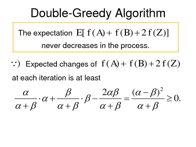 Slide: Double-Greedy Algorithm
The expectation

E[ f ( A)  f ( B)  2 f (Z )]

never decreases in the process.

) Expected changes of f ( A)  f ( B)  2 f (Z )
at each iteration is at least

2 (   )       0.        
2





