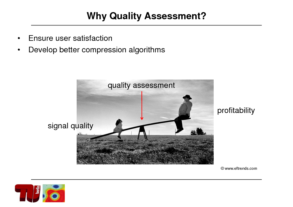 Slide: Why Quality Assessment?
  Ensure user satisfaction Develop better compression algorithms

quality assessment profitability signal quality

 www.eftrends.com

