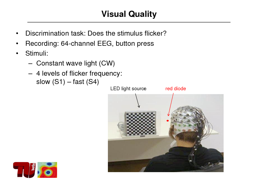 Slide: Visual Quality
   Discrimination task: Does the stimulus flicker? Recording: 64-channel EEG, button press Stimuli:  Constant wave light (CW)  4 levels of flicker frequency: slow (S1)  fast (S4)
LED light source red diode

