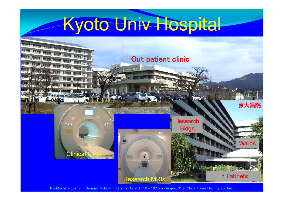 Slide: Kyoto Univ Hospital
Out patient clinic

Research Bldgs Wards Clinical MRIs In Patinets

Research MRIs

The Machine Learning Summer School in Kyoto 2012 at 17:30  18:15 on August 31 at Clock Tower Hall, Kyoto Univ.

