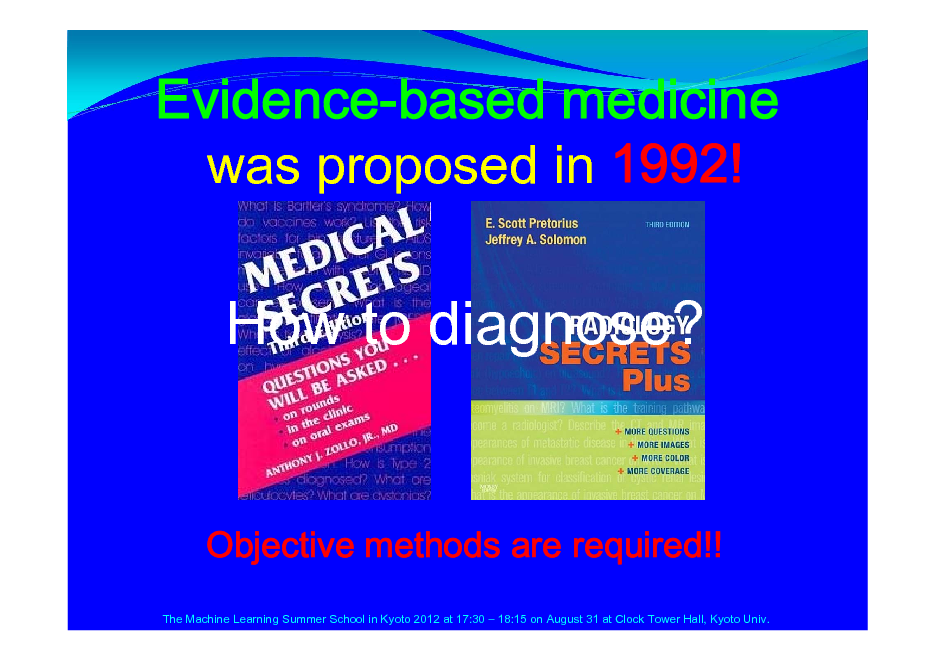 Slide: Evidence-based medicine was proposed in 1992!

How to diagnose?

Objective methods are required!!
The Machine Learning Summer School in Kyoto 2012 at 17:30  18:15 on August 31 at Clock Tower Hall, Kyoto Univ.

