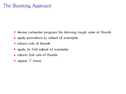 Slide: The Boosting Approach

 devise computer program for deriving rough rules of thumb  apply procedure to subset of examples  obtain rule of thumb  apply to 2nd subset of examples  obtain 2nd rule of thumb  repeat T times

