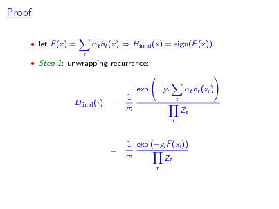 Slide: Proof
 let F (x) =
t

t ht (x)  Hnal (x) = sign(F (x))

 Step 1: unwrapping recurrence:

Dnal (i) =

1 m

exp yi
t

t ht (xi ) Zt
t

=

1 exp (yi F (xi )) m Zt
t

