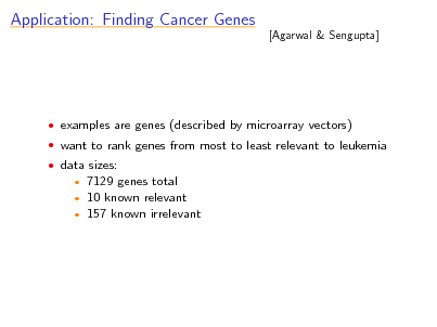 Slide: Application: Finding Cancer Genes

[Agarwal & Sengupta]

 examples are genes (described by microarray vectors)  want to rank genes from most to least relevant to leukemia  data sizes:

7129 genes total 10 known relevant  157 known irrelevant
 

