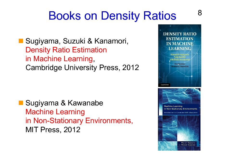 Slide: Books on Density Ratios
Sugiyama, Suzuki & Kanamori, Density Ratio Estimation in Machine Learning, Cambridge University Press, 2012

8

Sugiyama & Kawanabe Machine Learning in Non-Stationary Environments, MIT Press, 2012


