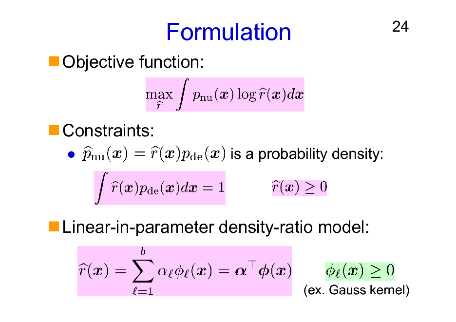 Slide: Formulation
Objective function:

24

Constraints:
is a probability density:

Linear-in-parameter density-ratio model:

(ex. Gauss kernel)

