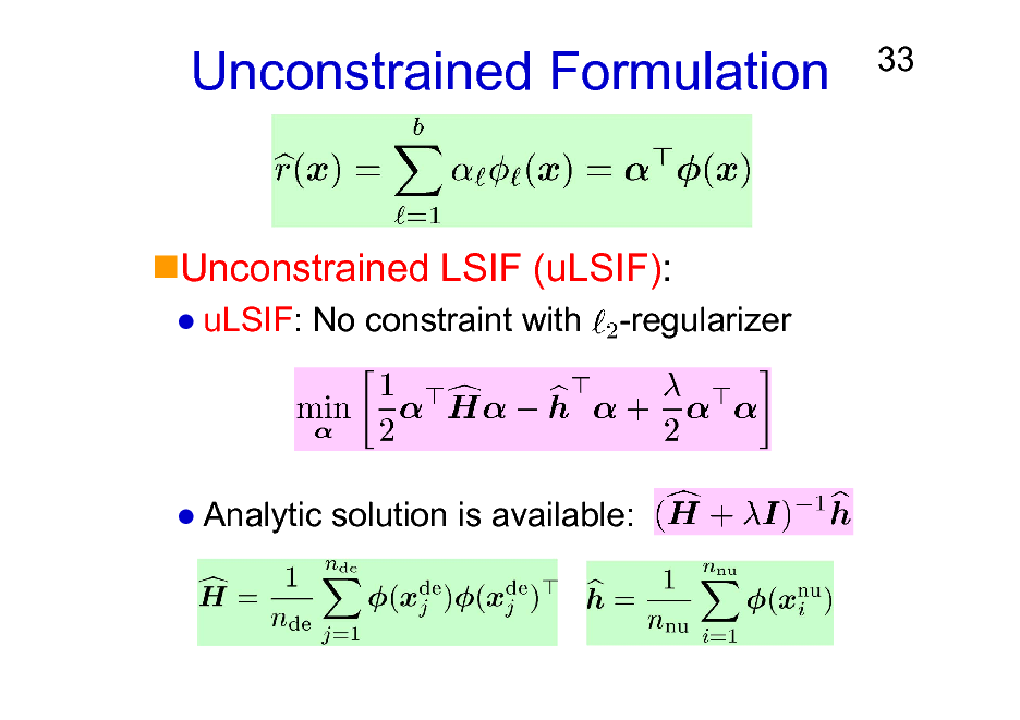 Slide: Unconstrained Formulation

33

Unconstrained LSIF (uLSIF):
uLSIF: No constraint with -regularizer

Analytic solution is available:

