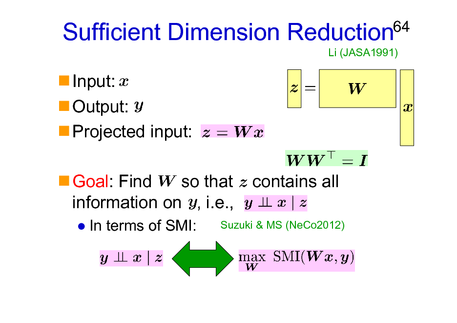 Slide: Sufficient Dimension Reduction
Input: Output: Projected input: Goal: Find so that information on , i.e.,
In terms of SMI:

64

Li (JASA1991)

contains all

Suzuki & MS (NeCo2012)

