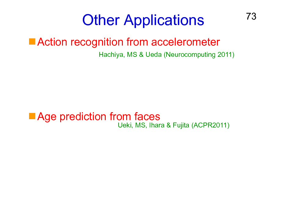 Slide: Other Applications
Action recognition from accelerometer
Hachiya, MS & Ueda (Neurocomputing 2011)

73

Age prediction from faces

Ueki, MS, Ihara & Fujita (ACPR2011)

