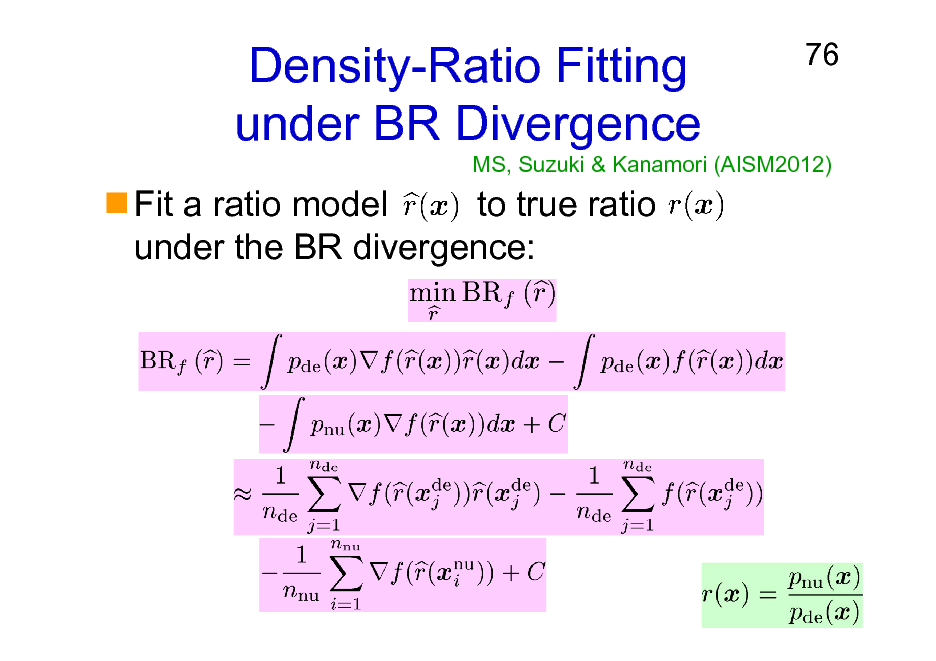 Slide: Density-Ratio Fitting under BR Divergence
Fit a ratio model to true ratio under the BR divergence:

76

MS, Suzuki & Kanamori (AISM2012)

