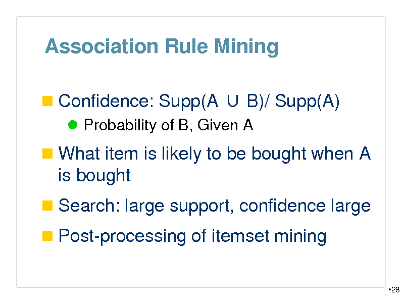 Slide: Association Rule Mining
 Confidence: Supp(A  B)/ Supp(A)
 Probability of B, Given A

 What item is likely to be bought when A

is bought
 Search: large support, confidence large  Post-processing of itemset mining
28

