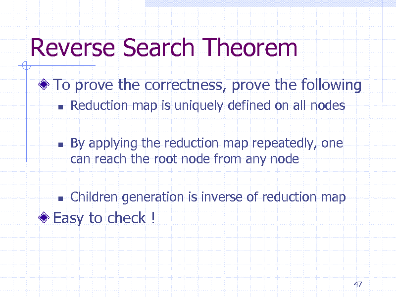 Slide: Reverse Search Theorem
To prove the correctness, prove the following


Reduction map is uniquely defined on all nodes By applying the reduction map repeatedly, one can reach the root node from any node Children generation is inverse of reduction map





Easy to check !

47

