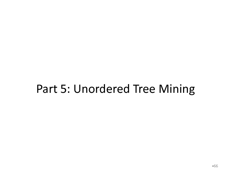 Slide: Part 5: Unordered Tree Mining

66


