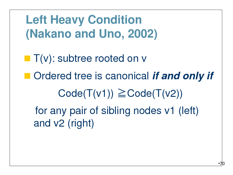 Slide: Left Heavy Condition (Nakano and Uno, 2002)
 T(v): subtree rooted on v
 Ordered tree is canonical if and only if

Code(T(v1)) Code(T(v2))
for any pair of sibling nodes v1 (left) and v2 (right)

70

