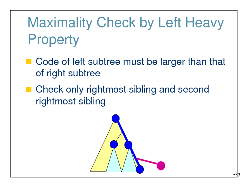 Slide: Maximality Check by Left Heavy Property
 Code of left subtree must be larger than that of right subtree
 Check only rightmost sibling and second rightmost sibling

73

