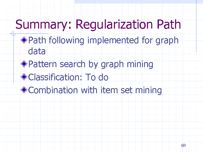 Slide: Summary: Regularization Path
Path following implemented for graph data Pattern search by graph mining Classification: To do Combination with item set mining

69

