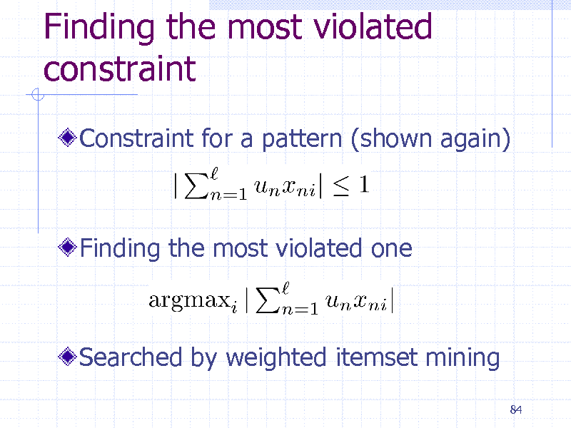 Slide: Finding the most violated constraint
Constraint for a pattern (shown again)

Finding the most violated one

Searched by weighted itemset mining
84

