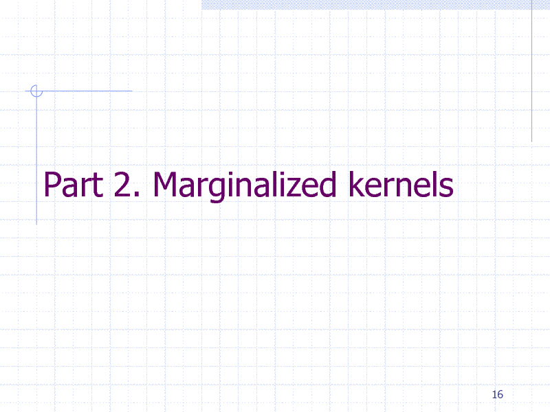 Slide: Part 2. Marginalized kernels

16

