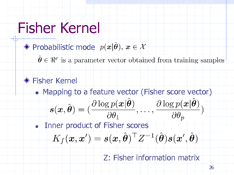 Slide: Fisher Kernel
Probabilistic mode

Fisher Kernel  Mapping to a feature vector (Fisher score vector)



Inner product of Fisher scores

Z: Fisher information matrix
26

