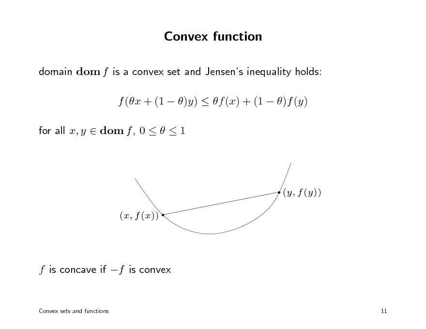 Slide: Convex function
domain dom f is a convex set and Jensens inequality holds: f (x + (1  )y)  f (x) + (1  )f (y) for all x, y  dom f , 0    1

(y, f (y)) (x, f (x))

f is concave if f is convex
Convex sets and functions 11

