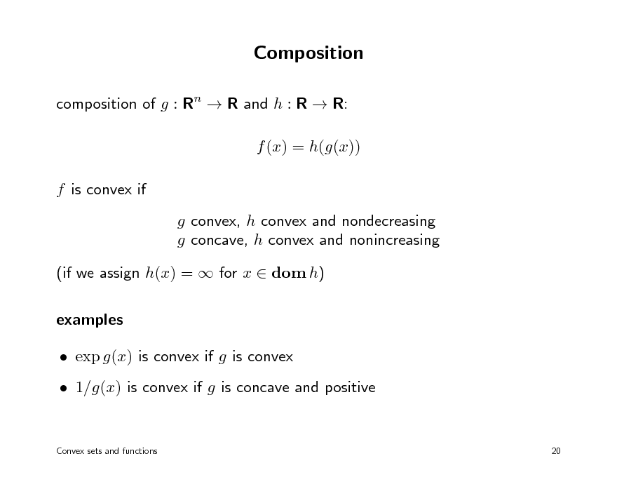 Slide: Composition
composition of g : Rn  R and h : R  R: f (x) = h(g(x)) f is convex if g convex, h convex and nondecreasing g concave, h convex and nonincreasing (if we assign h(x) =  for x  dom h) examples  exp g(x) is convex if g is convex  1/g(x) is convex if g is concave and positive
Convex sets and functions 20

