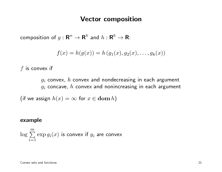 Slide: Vector composition
composition of g : Rn  Rk and h : Rk  R: f (x) = h(g(x)) = h (g1(x), g2(x), . . . , gk (x)) f is convex if gi convex, h convex and nondecreasing in each argument gi concave, h convex and nonincreasing in each argument (if we assign h(x) =  for x  dom h) example
m

log
i=1

exp gi(x) is convex if gi are convex

Convex sets and functions

21

