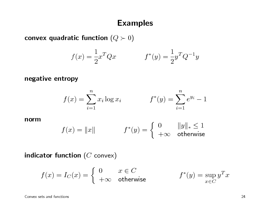 Slide: Examples
convex quadratic function (Q  0) 1 T f (x) = x Qx 2 negative entropy
n n

1 T 1 f (y) = y Q y 2


f (x) =
i=1

xi log xi

f (y) =
i=1

e yi  1

norm f (x) = x f (y) =


0 y 1 + otherwise

indicator function (C convex) f (x) = IC (x) =
Convex sets and functions

0 xC + otherwise

f (y) = sup y T x
xC
24

