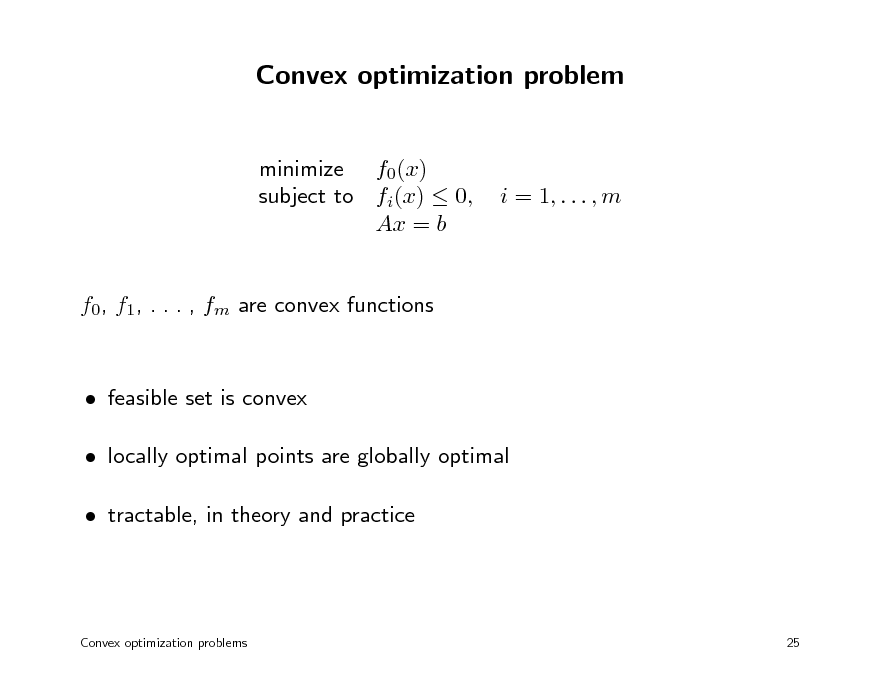 Slide: Convex optimization problem
minimize f0(x) subject to fi(x)  0, Ax = b

i = 1, . . . , m

f0, f1, . . . , fm are convex functions

 feasible set is convex  locally optimal points are globally optimal  tractable, in theory and practice

Convex optimization problems

25

