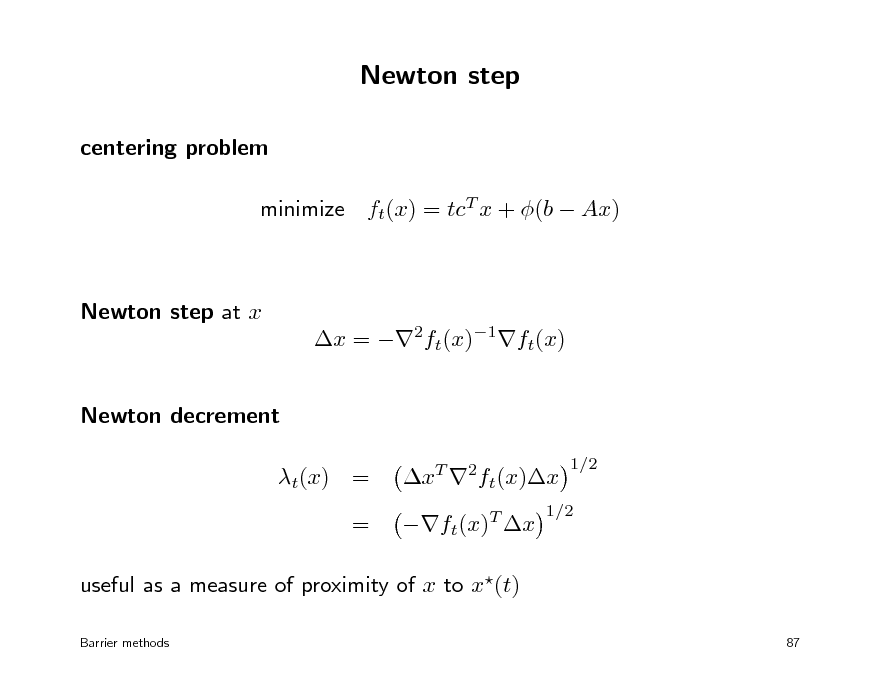 Slide: Newton step
centering problem minimize ft(x) = tcT x + (b  Ax)

Newton step at x x = 2ft(x)1ft(x) Newton decrement t(x) = = xT 2ft(x)x ft(x)T x
1/2

1/2

useful as a measure of proximity of x to x(t)
Barrier methods 87

