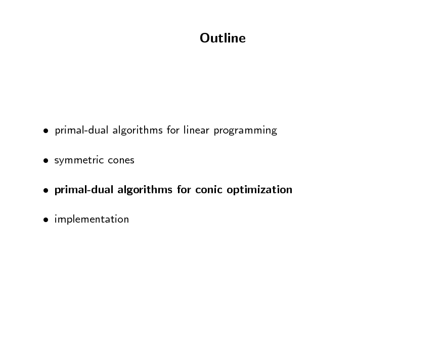 Slide: Outline

 primal-dual algorithms for linear programming  symmetric cones  primal-dual algorithms for conic optimization  implementation


