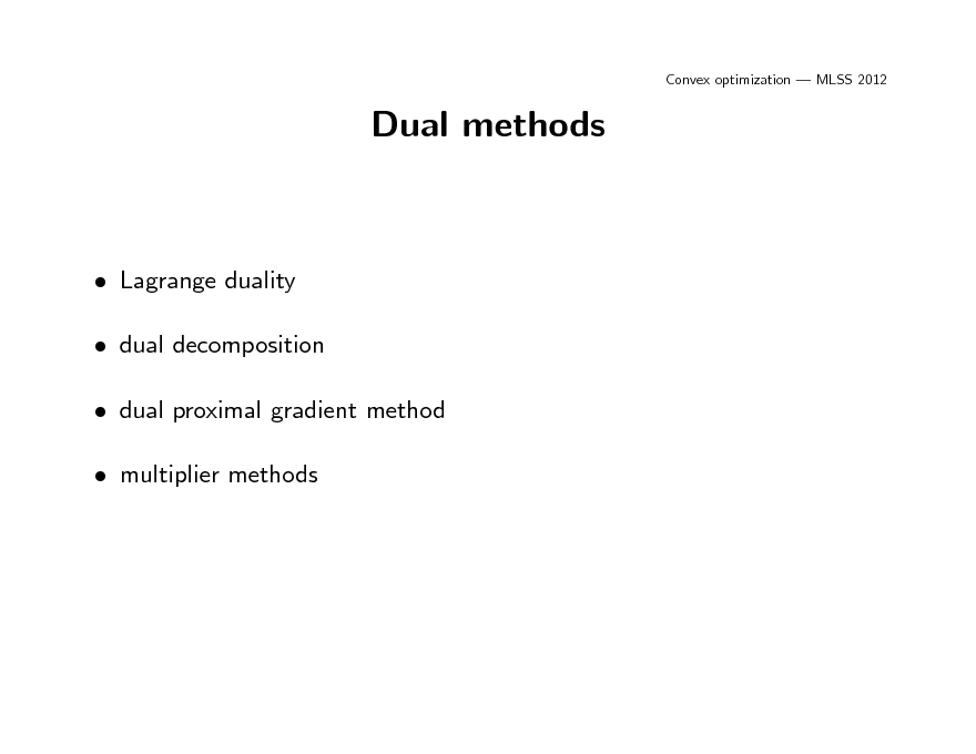 Slide: Convex optimization  MLSS 2012

Dual methods

 Lagrange duality  dual decomposition  dual proximal gradient method  multiplier methods

