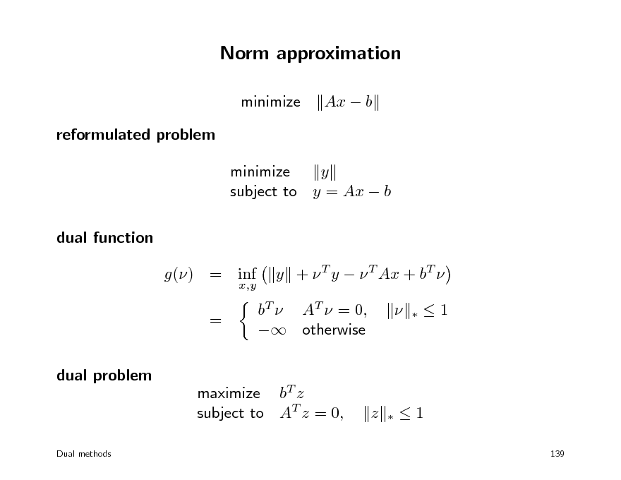 Slide: Norm approximation
minimize reformulated problem minimize y subject to y = Ax  b dual function g() = inf = dual problem
x,y

Ax  b

y +  T y   T Ax + bT  bT  AT  = 0,  otherwise 


1

maximize bT z subject to AT z = 0,

z



1
139

Dual methods

