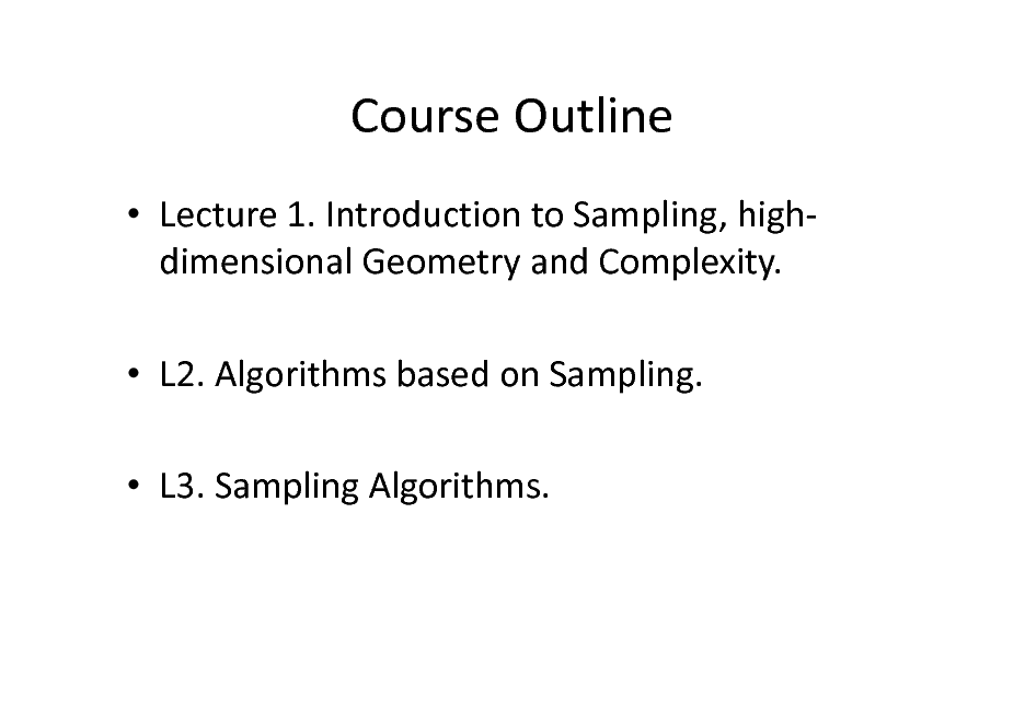 Slide: Course Outline
 Lecture 1. Introduction to Sampling, highdimensional Geometry and Complexity.  L2. Algorithms based on Sampling.  L3. Sampling Algorithms.

