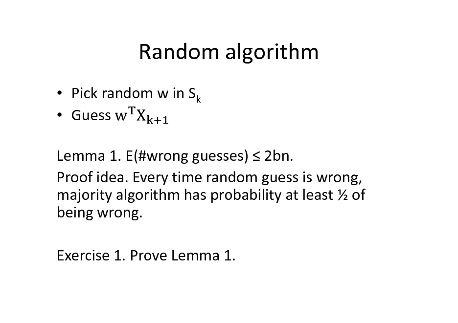 Slide: Random algorithm
 Pick random w in Sk  Guess Lemma 1. E(#wrong guesses)  2bn. Proof idea. Every time random guess is wrong, majority algorithm has probability at least  of being wrong. Exercise 1. Prove Lemma 1.

