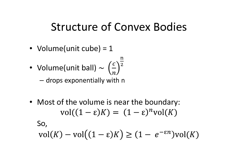 Slide: Structure of Convex Bodies
 Volume(unit cube) = 1  Volume(unit ball)
 drops exponentially with n

 Most of the volume is near the boundary: So,

