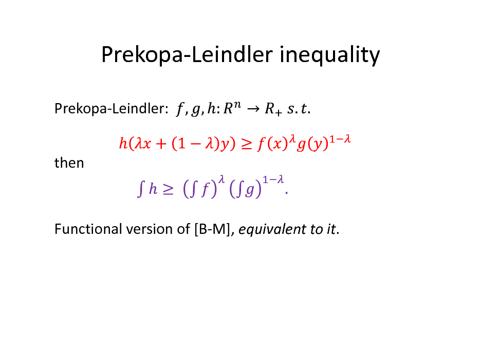 Slide: Prekopa-Leindler inequality
Prekopa-Leindler: then

Functional version of [B-M], equivalent to it.

