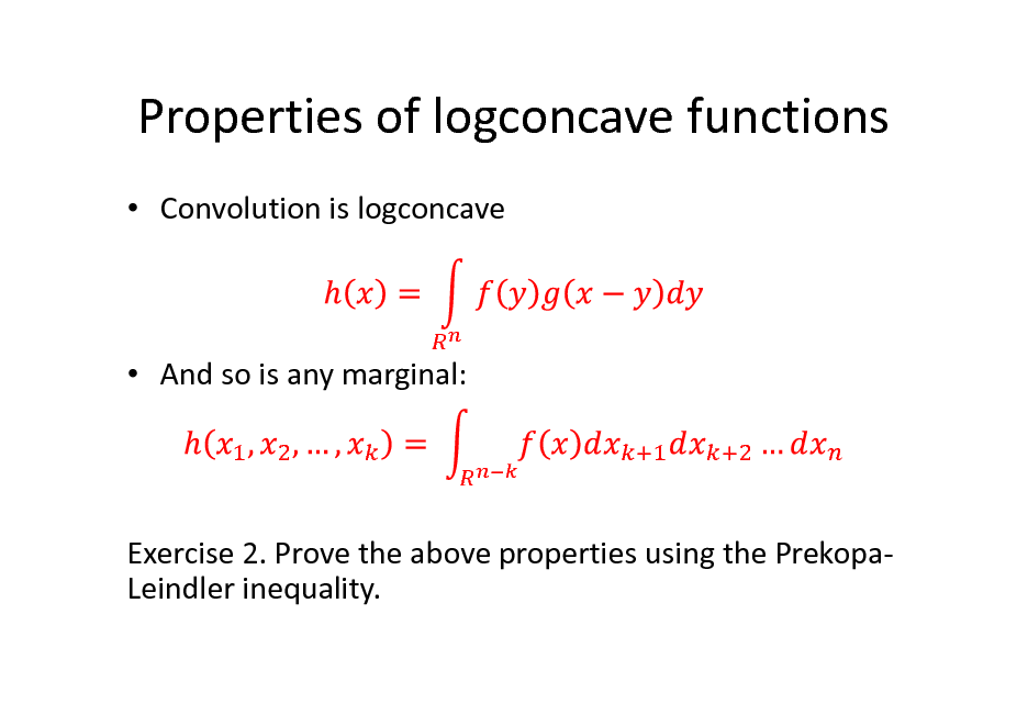 Slide: Properties of logconcave functions
 Convolution is logconcave

 And so is any marginal:

Exercise 2. Prove the above properties using the PrekopaLeindler inequality.

