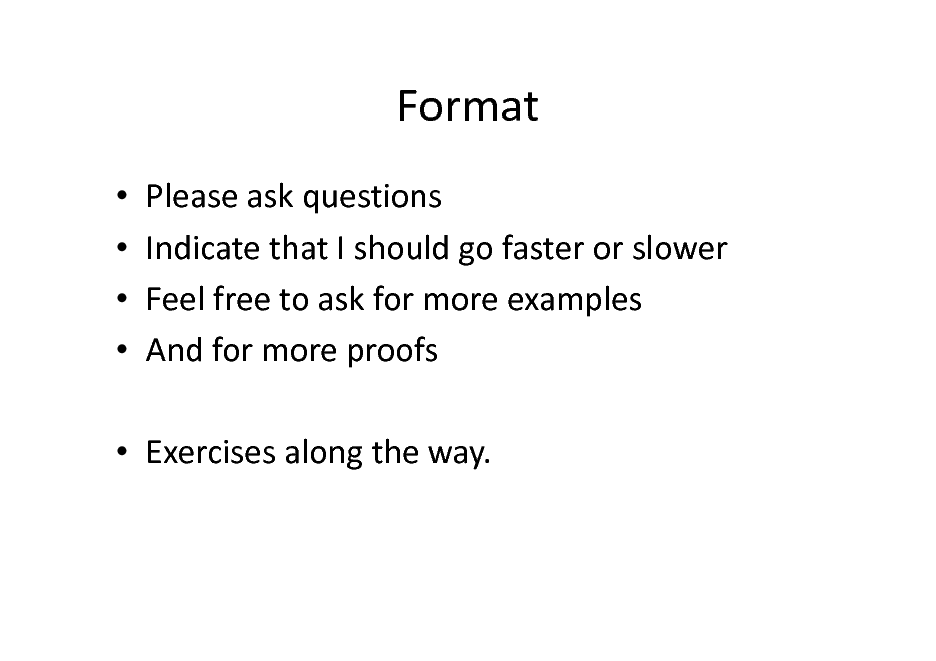 Slide: Format
    Please ask questions Indicate that I should go faster or slower Feel free to ask for more examples And for more proofs

 Exercises along the way.

