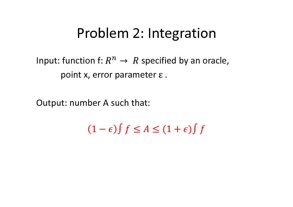Slide: Problem 2: Integration
Input: function f: specified by an oracle, point x, error parameter . Output: number A such that:

