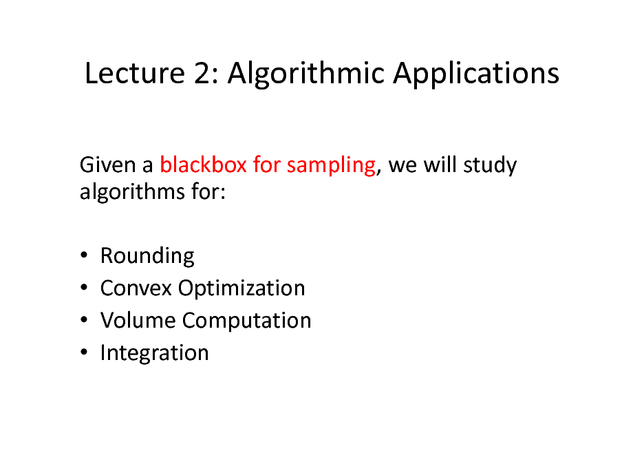 Slide: Lecture 2: Algorithmic Applications
Given a blackbox for sampling, we will study algorithms for:     Rounding Convex Optimization Volume Computation Integration

