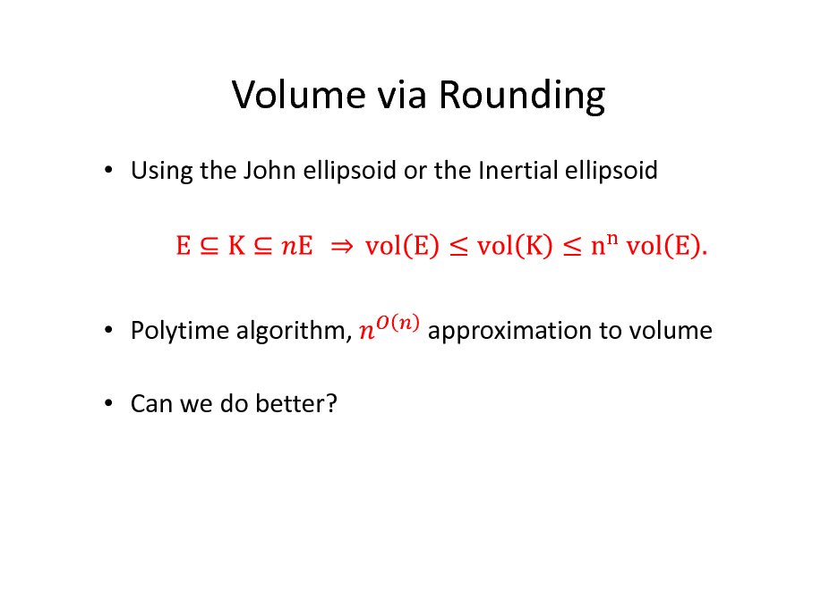 Slide: Volume via Rounding
 Using the John ellipsoid or the Inertial ellipsoid

 Polytime algorithm,  Can we do better?

approximation to volume

